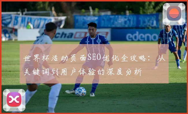 世界杯活动页面SEO优化全攻略：从关键词到用户体验的深度分析